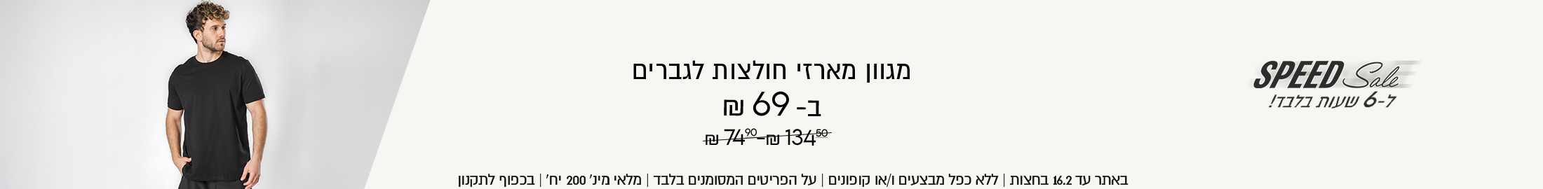 מגוון מארזי חולצות לגברים
SPEED Sale
ב-69 ₪
במקום 74.9-134.5
ל-6 שעות בלבד!
SHOP NOW
באתר עד 16.2 בחצות | ללא כפל מבצעים ו/או קופונים | על הפריטים המסומנים בלבד | מלאי מינ׳ 200 יח׳ | בכפוף לתקנון