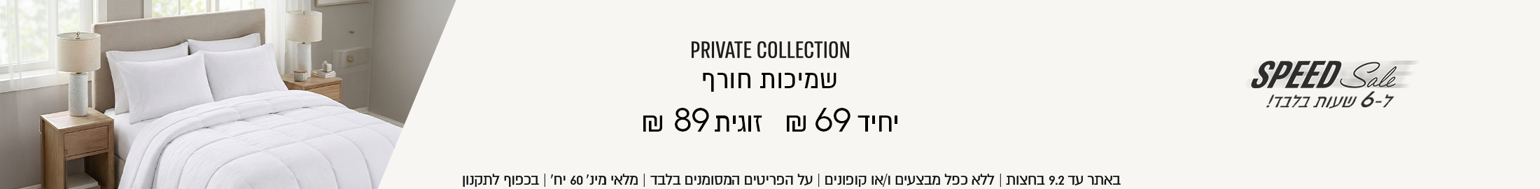 ספיד סייל ל - 6 שעות בלבד! PRIVATE COLLECTION שמיכות חורף יחיד ב- 69 ₪ זוגית ב- 89 ₪. באתר עד 9.2 בחצות | ללא כפל מבצעים ו/או קופונים | על הפריטים המסומנים בלבד | מלאי מינ' 60 יח' | בכפוף לתקנון
